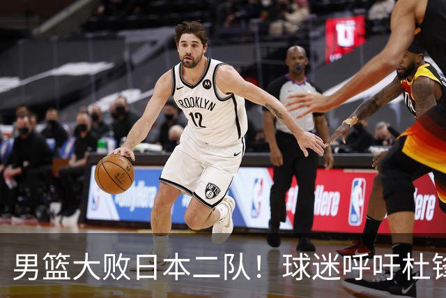 男篮大败日本二队！球迷呼吁杜锋执教，郭士强不想下课，王仕鹏说出原因